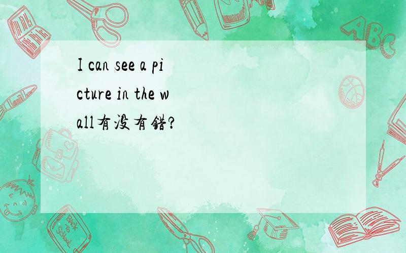 I can see a picture in the wall有没有错?