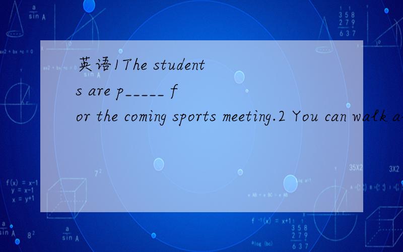 英语1The students are p_____ for the coming sports meeting.2 You can walk along the river p____Xuanwu Lake Park.根据首字母和句意提示，写出正确的单词。七下英语Unit4的题。第2题怎么写啊？第一题我知道了是prepari