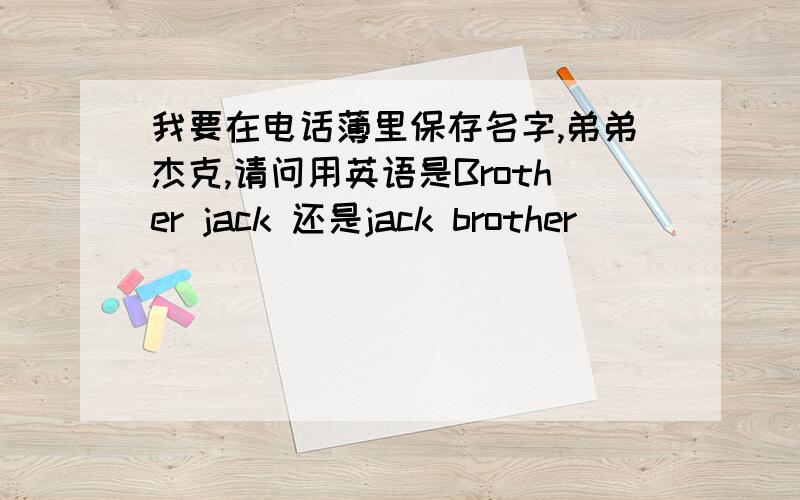 我要在电话薄里保存名字,弟弟杰克,请问用英语是Brother jack 还是jack brother