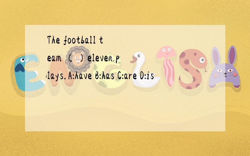 The football team （）eleven plays.A：have B：has C：are D：is