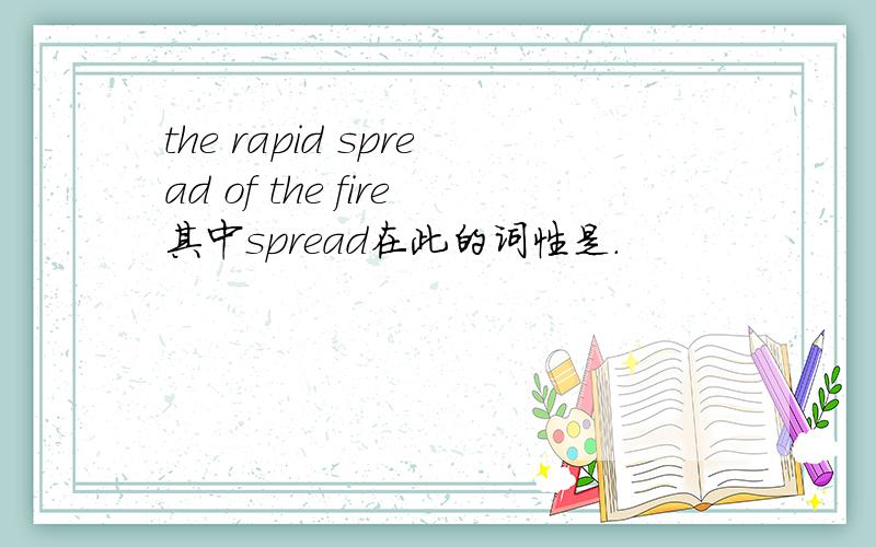 the rapid spread of the fire其中spread在此的词性是.