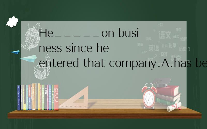 He_____on business since he entered that company.A.has been away     B.has left home   C.has gone out    D.has start 为什么要选A的持续性动词?