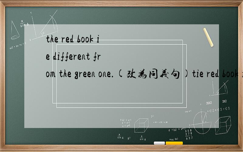 the red book ie different from the green one.(改为同义句)tie red book ie not______ _______ _______the green one.