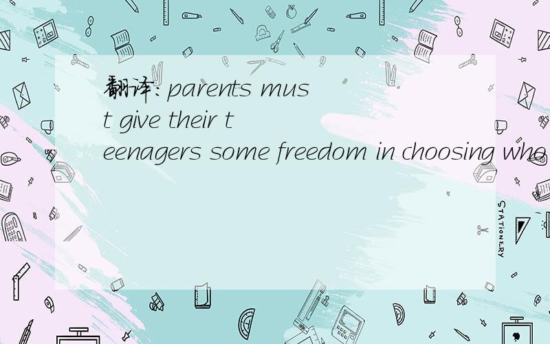 翻译：parents must give their teenagers some freedom in choosing who they want to hang out with.