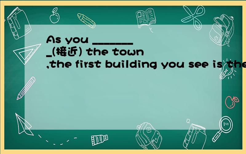 As you ________(接近) the town,the first building you see is the church.这里填 的是approach,但后面还有一个动词see,这样一个句子不是有两个动词了吗?