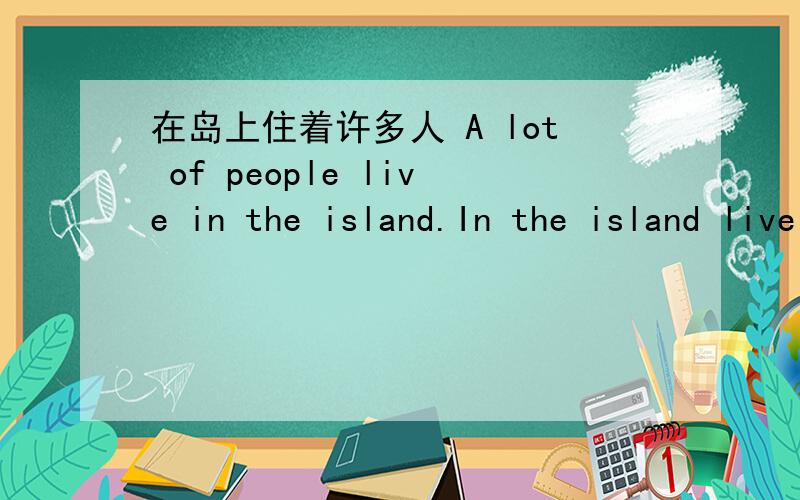 在岛上住着许多人 A lot of people live in the island.In the island live a lot of people.都可以吗