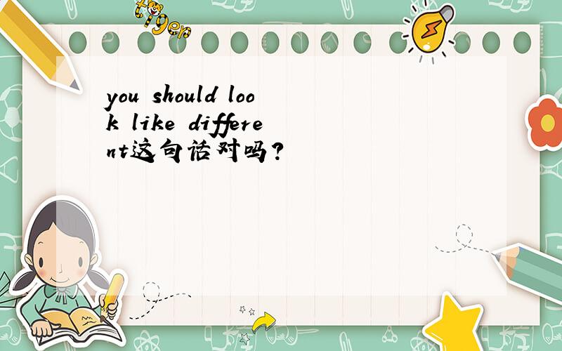 you should look like different这句话对吗?
