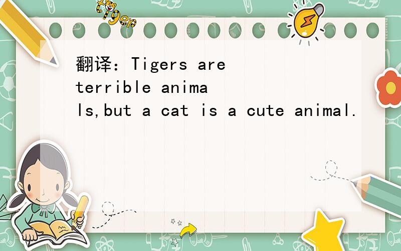 翻译：Tigers are terrible animals,but a cat is a cute animal.