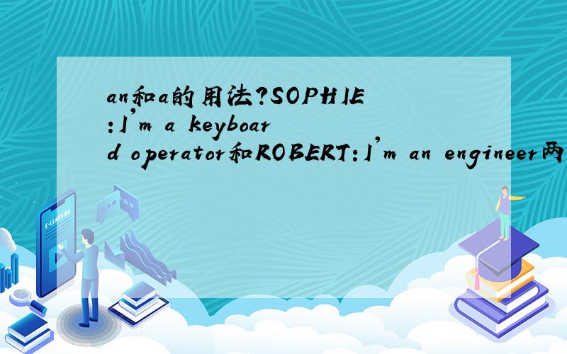 an和a的用法?SOPHIE:I'm a keyboard operator和ROBERT:I'm an engineer两句话中有a和an两个词.我不清楚为什么分别用这两个词?都用同一个词不行吗?