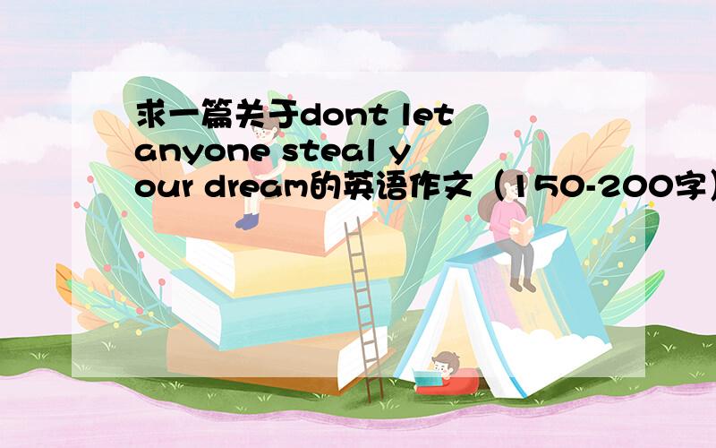 求一篇关于dont let anyone steal your dream的英语作文（150-200字）
