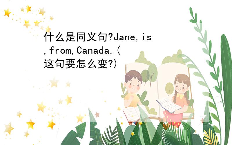 什么是同义句?Jane,is,from,Canada.(这句要怎么变?)