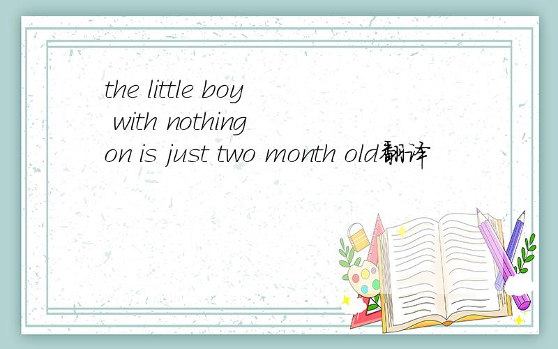 the little boy with nothing on is just two month old翻译