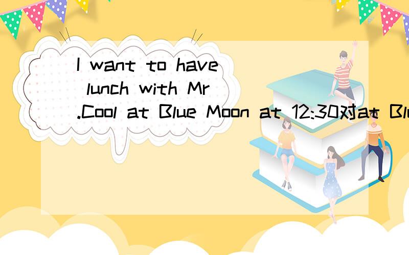 I want to have lunch with Mr.Cool at Blue Moon at 12:30对at Blue Moon at 12:30提问