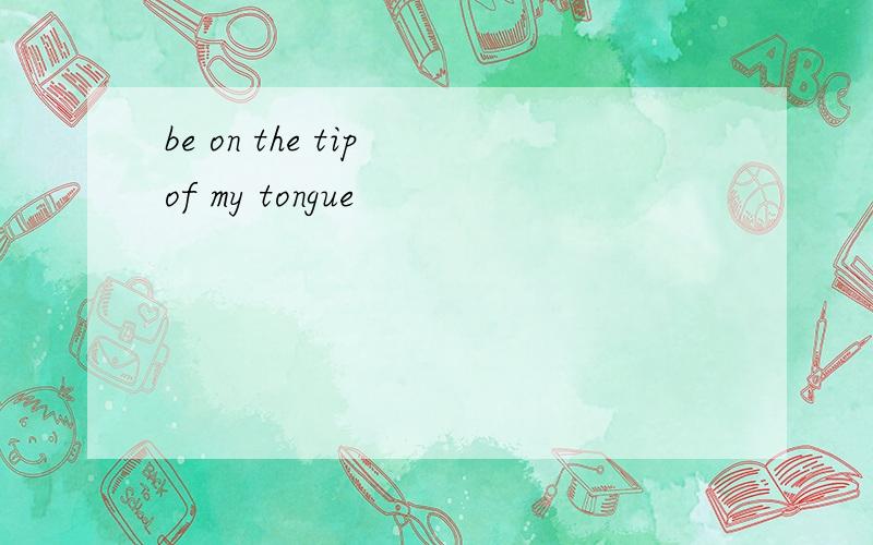 be on the tip of my tongue