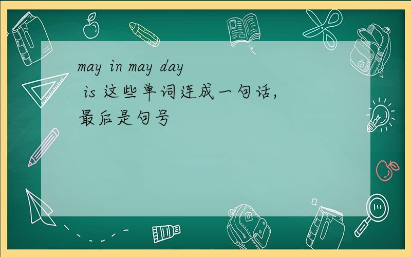 may in may day is 这些单词连成一句话,最后是句号
