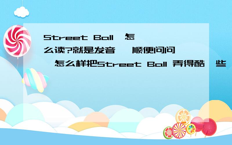 Street Ball  怎么读?就是发音   顺便问问,怎么样把Street Ball 弄得酷一些,做Q名