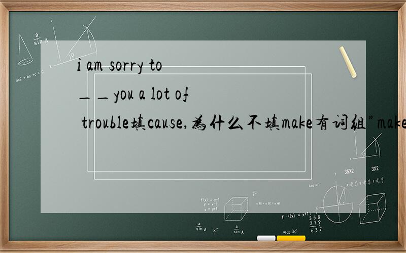 i am sorry to __you a lot of trouble填cause,为什么不填make有词组”make trouble