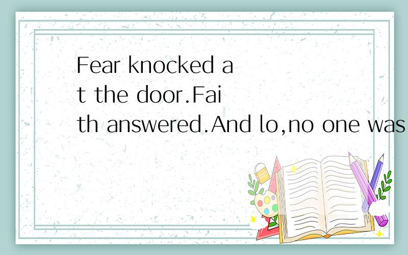 Fear knocked at the door.Faith answered.And lo,no one was there.怎么翻译?