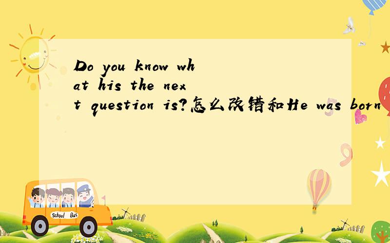 Do you know what his the next question is?怎么改错和He was born in a cold morning