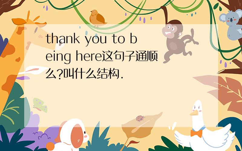 thank you to being here这句子通顺么?叫什么结构.