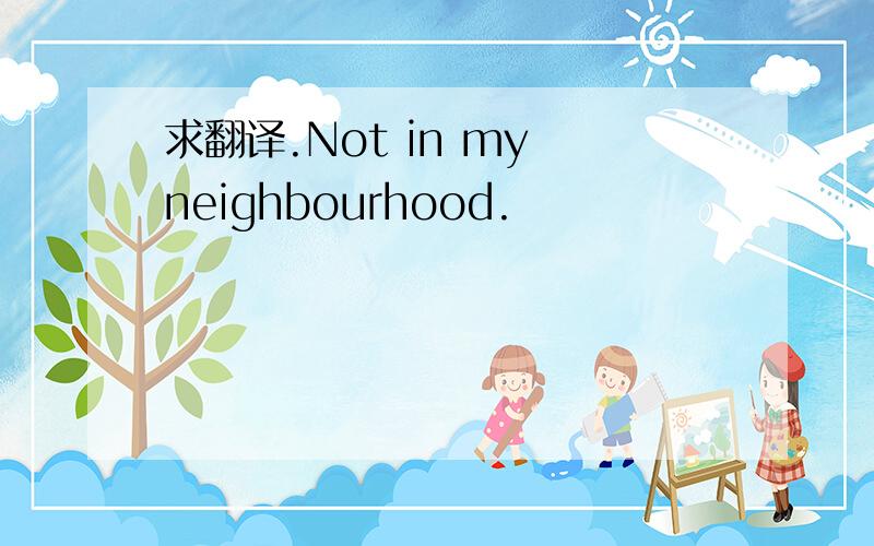 求翻译.Not in my neighbourhood.