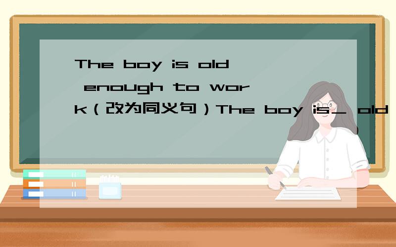 The boy is old enough to work（改为同义句）The boy is＿ old ＿he can work.