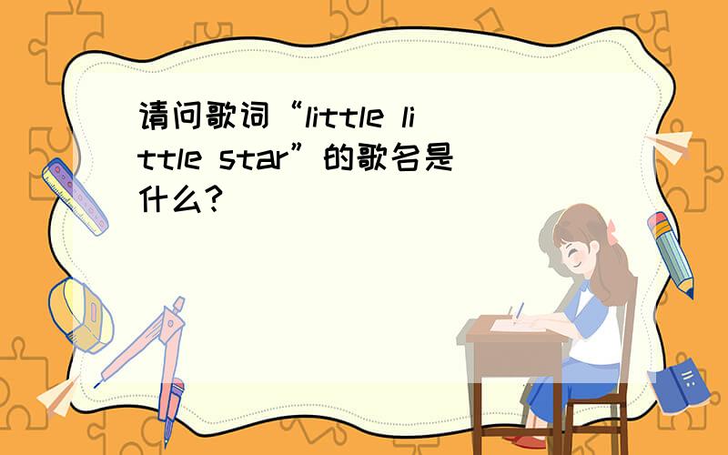 请问歌词“little little star”的歌名是什么?