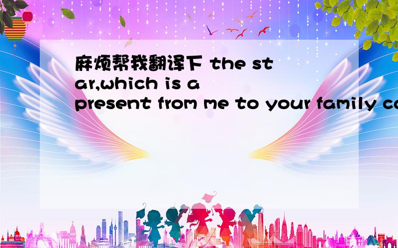 麻烦帮我翻译下 the star,which is a present from me to your family can be opened and closed