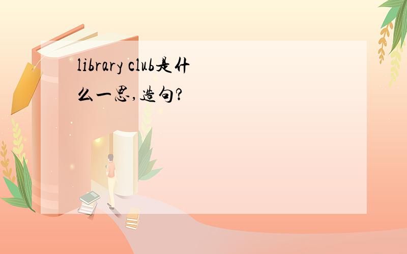 library club是什么一思,造句?