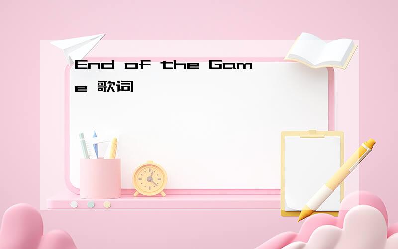 End of the Game 歌词