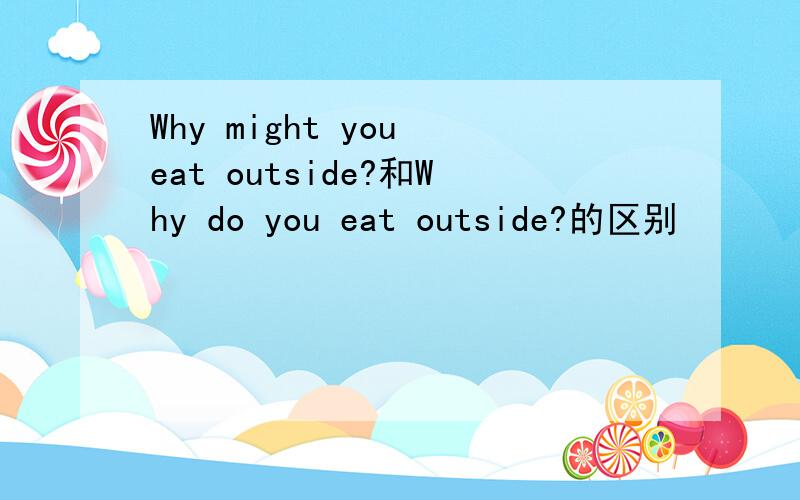 Why might you eat outside?和Why do you eat outside?的区别