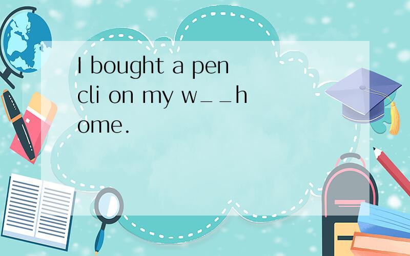 I bought a pencli on my w__home.