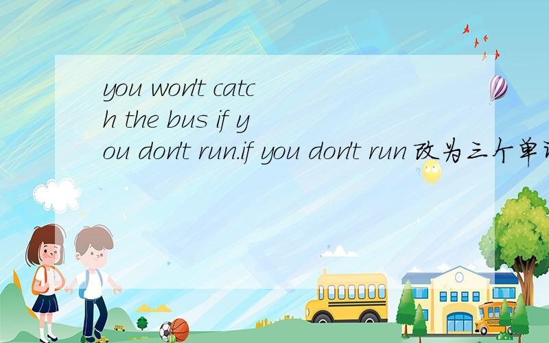 you won't catch the bus if you don't run.if you don't run 改为三个单词,怎么改?谢了!