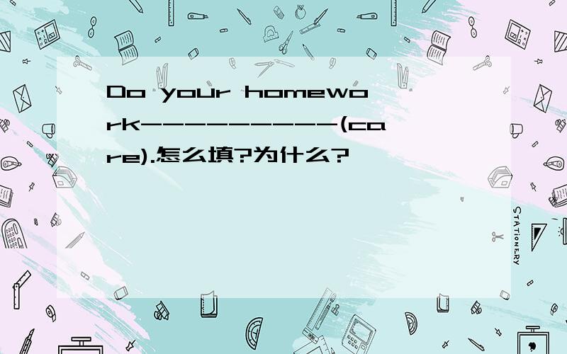 Do your homework---------(care).怎么填?为什么?