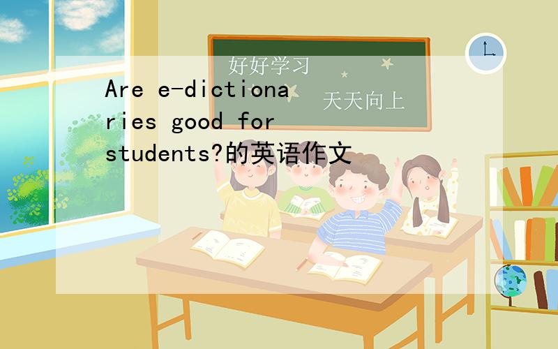 Are e-dictionaries good for students?的英语作文