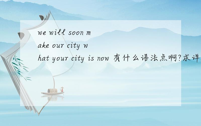 we will soon make our city what your city is now 有什么语法点啊?求详解、