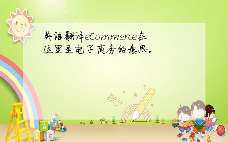 英语翻译eCommerce在这里是电子商务的意思。