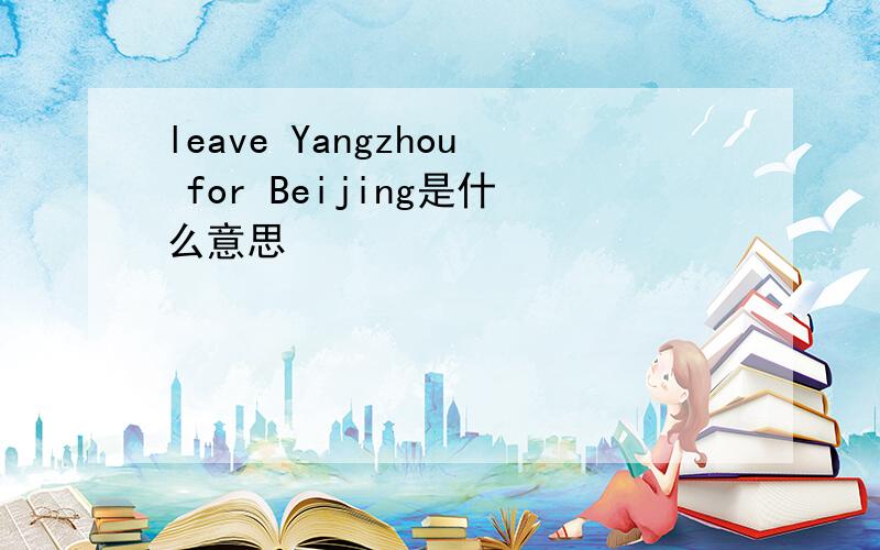 leave Yangzhou for Beijing是什么意思