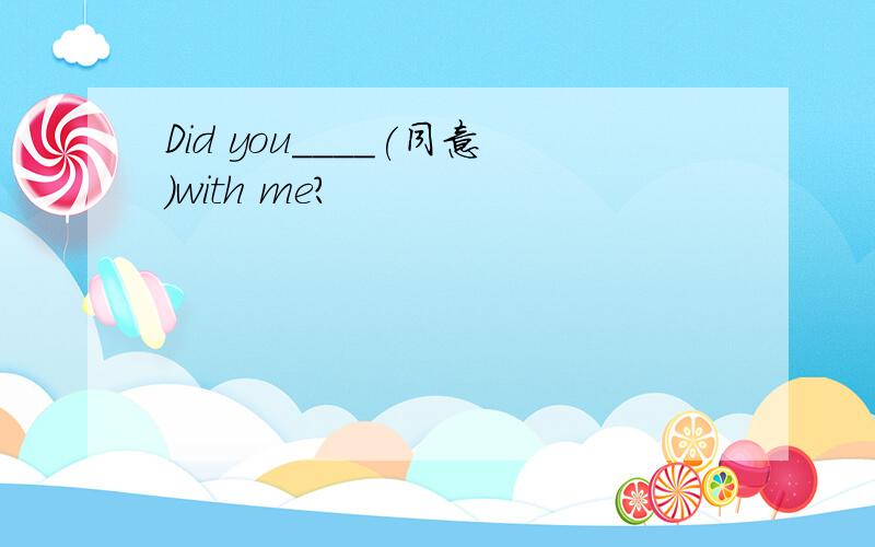 Did you____(同意)with me?