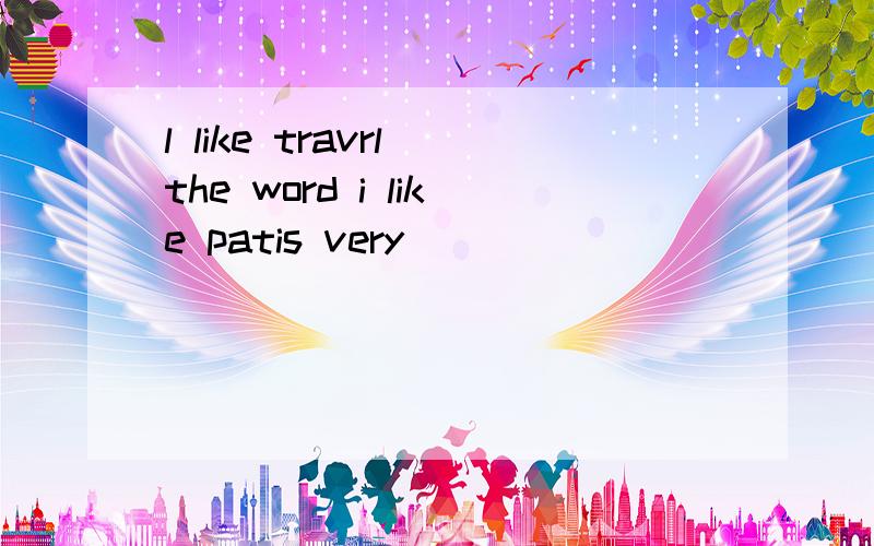 l like travrl the word i like patis very