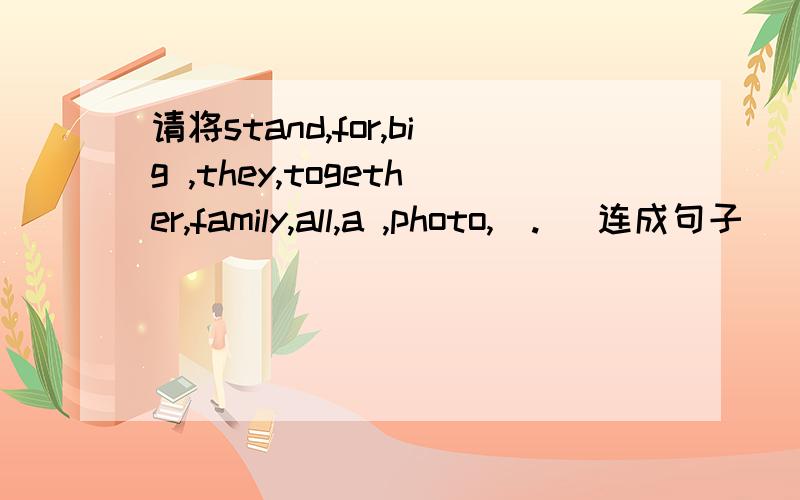 请将stand,for,big ,they,together,family,all,a ,photo,(.) 连成句子
