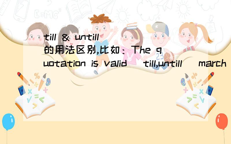 till & untill 的用法区别,比如：The quotation is valid (till,untill) march 1,2008.