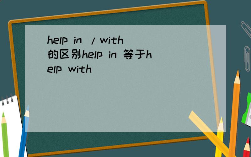 help in /with 的区别help in 等于help with