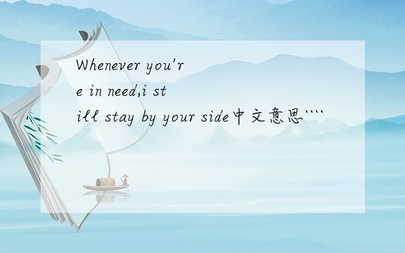 Whenever you're in need,i still stay by your side中文意思````