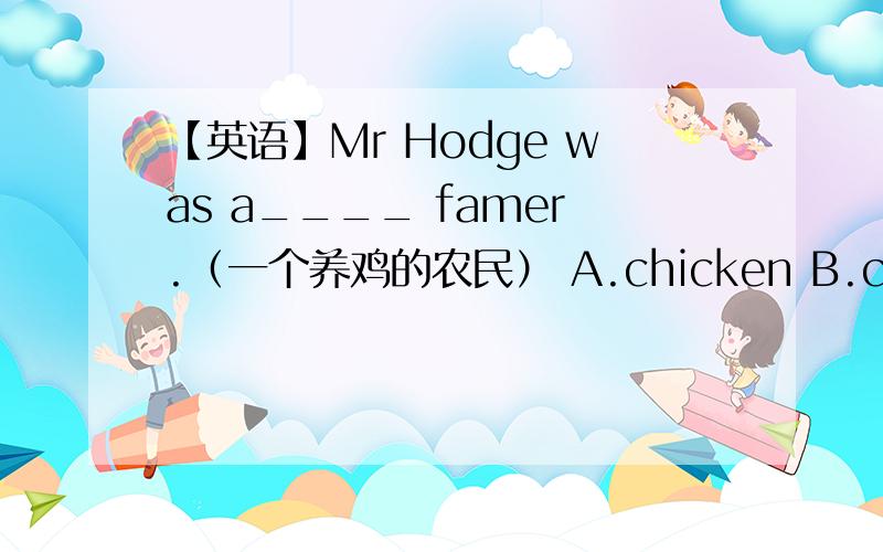 【英语】Mr Hodge was a____ famer.（一个养鸡的农民） A.chicken B.chicken's C.chickens' D.chicken of
