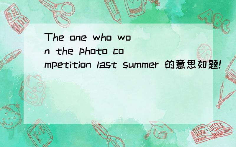 The one who won the photo competition last summer 的意思如题!