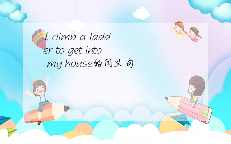 I climb a ladder to get into my house的同义句