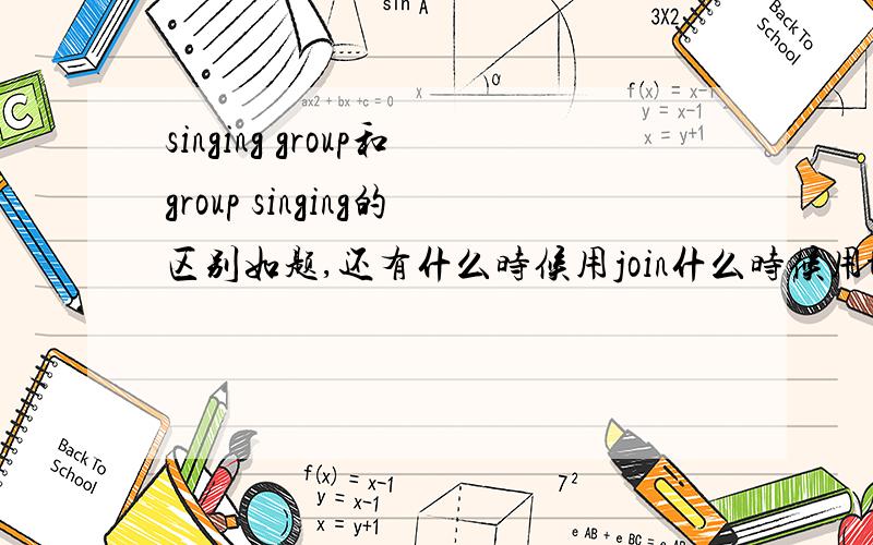 singing group和group singing的区别如题,还有什么时候用join什么时候用take part in 把take part in换成join in吧