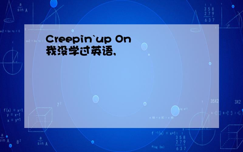 Creepin`up On 我没学过英语,