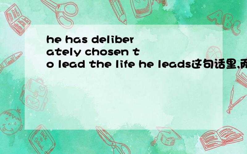 he has deliberately chosen to lead the life he leads这句话里,两个lead他想干吗,第二个lead我觉得有点多余.文章给的翻译是“他故意选择那种生活的”